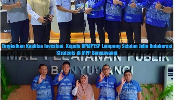 Tingkatkan Kualitas Investasi, Kepala DPMPTSP Lampung Selatan Rio Gismara Jalin Kolaborasi Strategis di MPP Banyuwangi